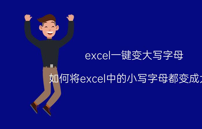 excel一键变大写字母 如何将excel中的小写字母都变成大写？